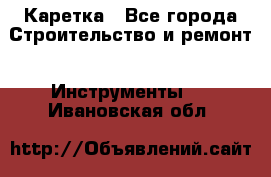 Каретка - Все города Строительство и ремонт » Инструменты   . Ивановская обл.